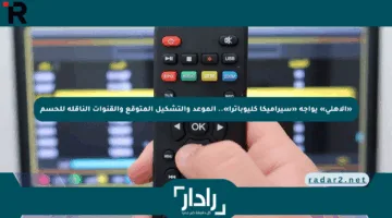 «الأهلي» يواجه «سيراميكا كليوباترا».. الموعد والتشكيل المتوقع والقنوات الناقلة للحسم